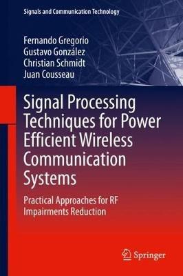 Signal Processing Techniques for Power Efficient Wireless Communication Systems: Practical Approaches for RF Impairments Reduction - Fernando Gregorio,Gustavo González,Christian Schmidt - cover