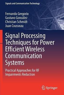 Signal Processing Techniques for Power Efficient Wireless Communication Systems: Practical Approaches for RF Impairments Reduction - Fernando Gregorio,Gustavo González,Christian Schmidt - cover