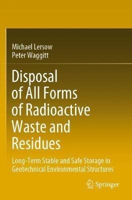Disposal of All Forms of Radioactive Waste and Residues: Long-Term Stable and Safe Storage in Geotechnical Environmental Structures - Michael Lersow,Peter Waggitt - cover