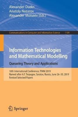 Information Technologies and Mathematical Modelling. Queueing Theory and Applications: 18th International Conference, ITMM 2019, Named after A.F. Terpugov, Saratov, Russia, June 26–30, 2019, Revised Selected Papers - cover