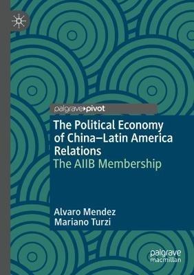 The Political Economy of China–Latin America Relations: The AIIB Membership - Alvaro Mendez,Mariano Turzi - cover