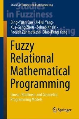 Fuzzy Relational Mathematical Programming: Linear, Nonlinear and Geometric Programming Models - Bing-Yuan Cao,Ji-Hui Yang,Xue-Gang Zhou - cover