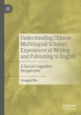 Understanding Chinese Multilingual Scholars’ Experiences of Writing and Publishing in English: A Social-Cognitive Perspective - Congjun Mu - cover