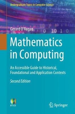 Mathematics in Computing: An Accessible Guide to Historical, Foundational and Application Contexts - Gerard O’Regan - cover