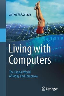 Living with Computers: The Digital World of Today and Tomorrow - James W. Cortada - cover