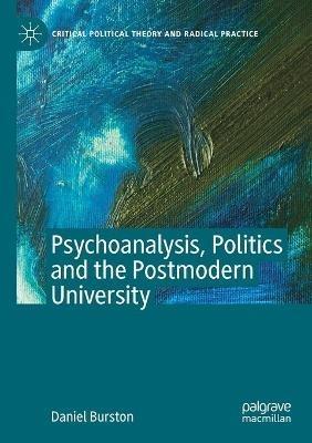 Psychoanalysis, Politics and the Postmodern University - Daniel Burston - cover