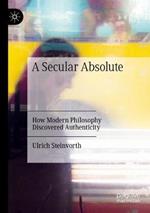 A Secular Absolute: How Modern Philosophy Discovered Authenticity