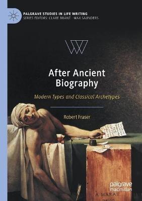 After Ancient Biography: Modern Types and Classical Archetypes - Robert Fraser - cover