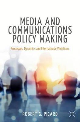 Media and Communications Policy Making: Processes, Dynamics and International Variations - Robert G. Picard - cover