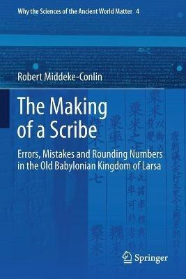 The Making of a Scribe: Errors, Mistakes and Rounding Numbers in the Old Babylonian Kingdom of Larsa - Robert Middeke-Conlin - cover