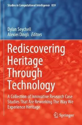 Rediscovering Heritage Through Technology: A Collection of Innovative Research Case Studies That Are Reworking The Way We Experience Heritage - cover