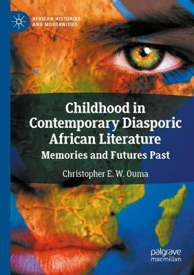 Childhood in Contemporary Diasporic African Literature: Memories and Futures Past - Christopher E. W. Ouma - cover