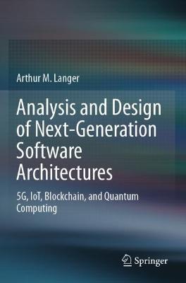 Analysis and Design of Next-Generation Software Architectures: 5G, IoT, Blockchain, and Quantum Computing - Arthur M. Langer - cover