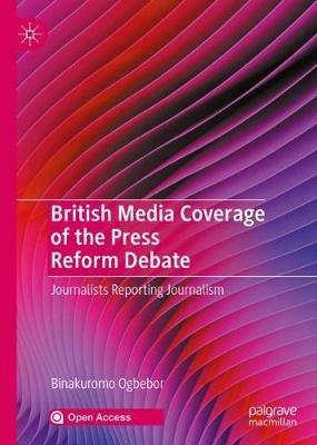 British Media Coverage of the Press Reform Debate: Journalists Reporting Journalism - Binakuromo Ogbebor - cover