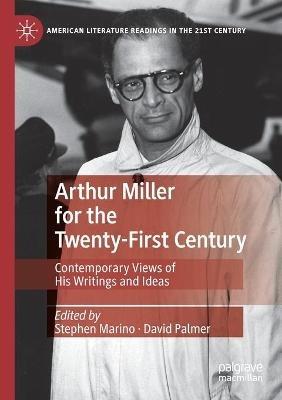 Arthur Miller for the Twenty-First Century: Contemporary Views of His Writings and Ideas - cover