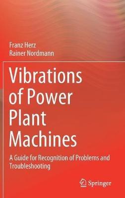 Vibrations of Power Plant Machines: A Guide for Recognition of Problems and Troubleshooting - Franz Herz,Rainer Nordmann - cover
