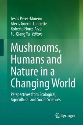 Mushrooms, Humans and Nature in a Changing World: Perspectives from Ecological, Agricultural and Social Sciences - cover