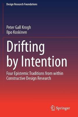 Drifting by Intention: Four Epistemic Traditions from within Constructive Design Research - Peter Gall Krogh,Ilpo Koskinen - cover