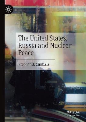 The United States, Russia and Nuclear Peace - Stephen J. Cimbala - cover