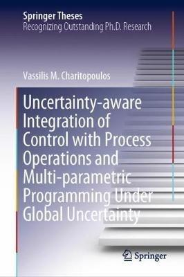Uncertainty-aware Integration of Control with Process Operations and Multi-parametric Programming Under Global Uncertainty - Vassilis M. Charitopoulos - cover