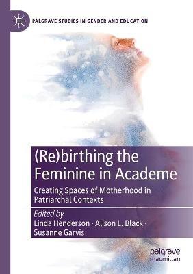 (Re)birthing the Feminine in Academe: Creating Spaces of Motherhood in Patriarchal Contexts - cover