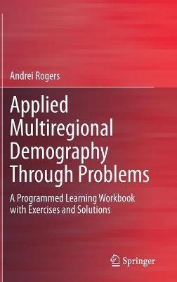 Applied Multiregional Demography Through Problems: A Programmed Learning Workbook with Exercises and Solutions - Andrei Rogers - cover