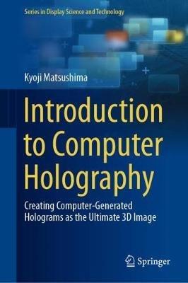 Introduction to Computer Holography: Creating Computer-Generated Holograms as the Ultimate 3D Image - Kyoji Matsushima - cover