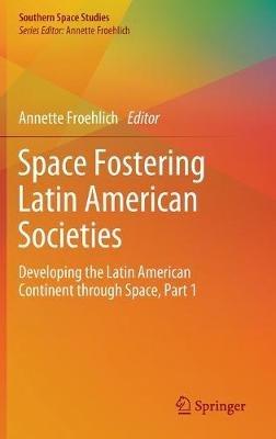 Space Fostering Latin American Societies: Developing the Latin American Continent through Space, Part 1 - cover