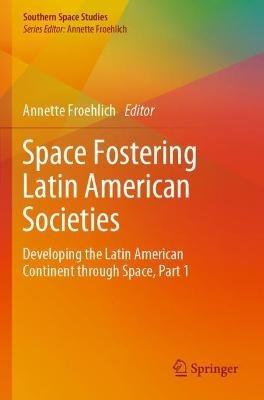Space Fostering Latin American Societies: Developing the Latin American Continent through Space, Part 1 - cover