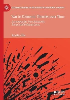 War in Economic Theories over Time: Assessing the True Economic, Social and Political Costs - Renata Allio - cover