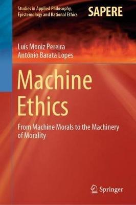 Machine Ethics: From Machine Morals to the Machinery of Morality - Luís Moniz Pereira,António Barata Lopes - cover