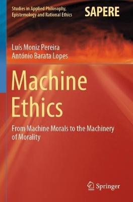 Machine Ethics: From Machine Morals to the Machinery of Morality - Luís Moniz Pereira,António Barata Lopes - cover