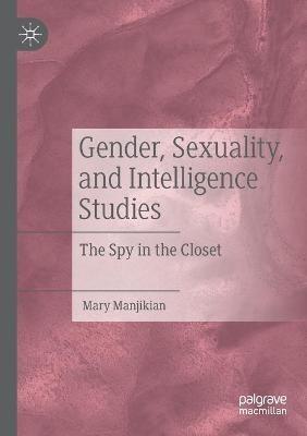 Gender, Sexuality, and Intelligence Studies: The Spy in the Closet - Mary Manjikian - cover