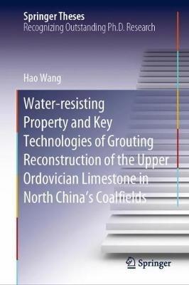 Water-resisting Property and Key Technologies of Grouting Reconstruction of the Upper Ordovician Limestone in North China’s Coalfields - Hao Wang - cover