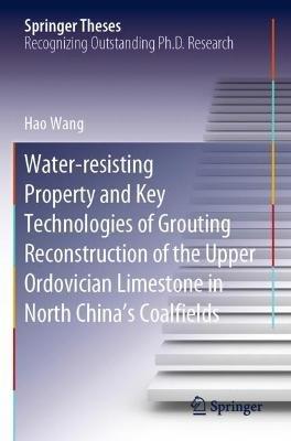 Water-resisting Property and Key Technologies of Grouting Reconstruction of the Upper Ordovician Limestone in North China’s Coalfields - Hao Wang - cover