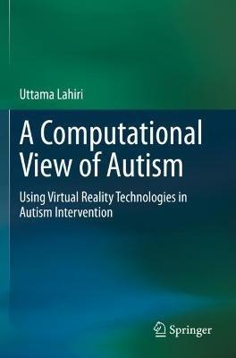A Computational View of Autism: Using Virtual Reality Technologies in Autism Intervention - Uttama Lahiri - cover