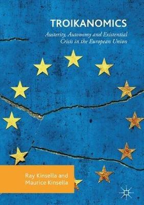 Troikanomics: Austerity, Autonomy and Existential Crisis in the European Union - Ray Kinsella,Maurice Kinsella - cover