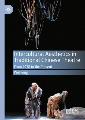 Intercultural Aesthetics in Traditional Chinese Theatre: From 1978 to the Present - Wei Feng - cover