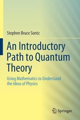 An Introductory Path to Quantum Theory: Using Mathematics to Understand the Ideas of Physics - Stephen Bruce Sontz - cover