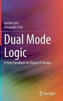 Dual Mode Logic: A New Paradigm for Digital IC Design - Itamar Levi,Alexander Fish - cover