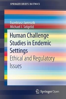 Human Challenge Studies in Endemic Settings: Ethical and Regulatory Issues - Euzebiusz Jamrozik,Michael J. Selgelid - cover