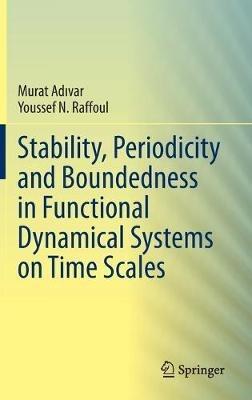 Stability, Periodicity and Boundedness in Functional Dynamical Systems on Time Scales - Murat Adivar,Youssef N. Raffoul - cover