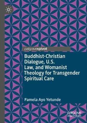 Buddhist-Christian Dialogue, U.S. Law, and Womanist Theology for Transgender Spiritual Care - Pamela Ayo Yetunde - cover