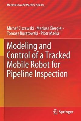 Modeling and Control of a Tracked Mobile Robot for Pipeline Inspection - Michal Ciszewski,Mariusz Giergiel,Tomasz Buratowski - cover
