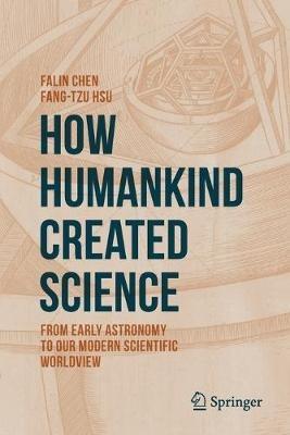 How Humankind Created Science: From Early Astronomy to Our Modern Scientific Worldview - Falin Chen,Fang-Tzu Hsu - cover