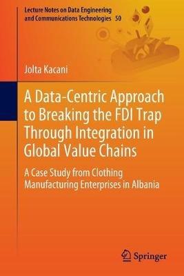 A Data-Centric Approach to Breaking the FDI Trap Through Integration in Global Value Chains: A Case Study from Clothing Manufacturing Enterprises in Albania - Jolta Kacani - cover