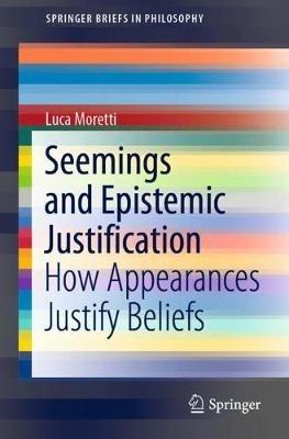 Seemings and Epistemic Justification: How Appearances Justify Beliefs - Luca Moretti - cover