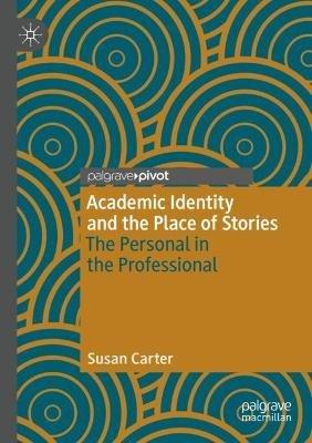 Academic Identity and the Place of Stories: The Personal in the Professional - Susan Carter - cover