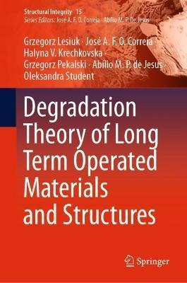 Degradation Theory of Long Term Operated Materials and Structures - Grzegorz Lesiuk,José A.F.O. Correia,Halyna V. Krechkovska - cover