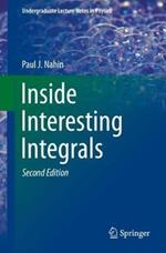 Inside Interesting Integrals: A Collection of Sneaky Tricks, Sly Substitutions, and Numerous Other Stupendously Clever, Awesomely Wicked, and Devilishly Seductive Maneuvers for Computing Hundreds of Perplexing Definite Integrals From Physics, Engineering, and Mathematics (Plus Numerous Challenge Problems with Complete, Detailed Solutions)